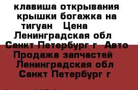 клавиша открывания крышки богажка на тигуан › Цена ­ 10 - Ленинградская обл., Санкт-Петербург г. Авто » Продажа запчастей   . Ленинградская обл.,Санкт-Петербург г.